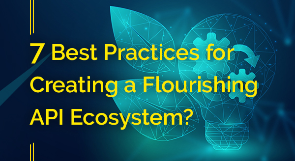 7 Best Practices for Creating a Flourishing API Ecosystem